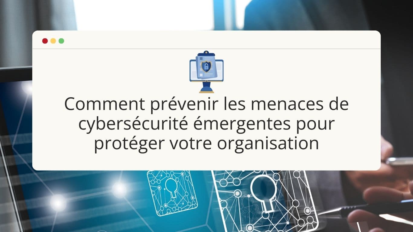 comment-prevenir-les-menaces-de-cybersecurite-emergentes-pour-proteger-votre-organisation